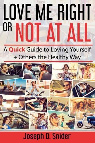 Love Me Right or Not At All: A Quick Guide to Loving Yourself + Others the Healthy Way