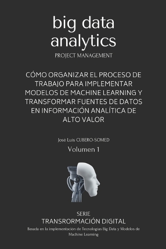 Big Data Analytics en español: Guía rápida que muestra una metodología de trabajo para implementar modelos de Machine Learning y tecnologías Big Data en procesos de Transformación(1 Transformación Digital)