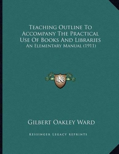 Teaching Outline To Accompany The Practical Use Of Books And Libraries: An Elementary Manual (1911)