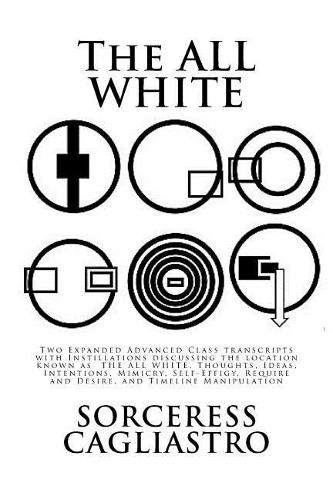 The ALL WHITE: Two Expanded Advanced Class transcripts with Instillations discussing the location known as THE ALL WHITE, Thoughts, Ideas, Intentions, Mimicry, Sel