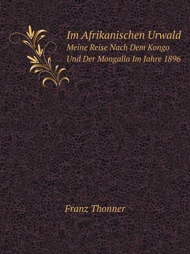 Im Afrikanischen Urwald Meine Reise Nach Dem Kongo Und Der Mongalla Im Jahre 1896