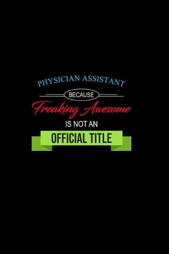 Physician Assistant Because Freaking Awesome is not an Official Title: A 6x9 Customizable 13 Month Planner, Monthly Checklist, Goals Lists, Weekly Planning Notebook with Sheets to Write Inspirations