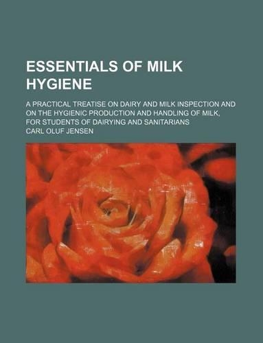 Essentials of Milk Hygiene; A Practical Treatise on Dairy and Milk Inspection and on the Hygienic Production and Handling of Milk, for Students of Dairying and Sanitarians