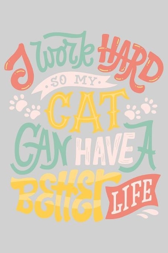 I work hard so my cat can have a better life: Cute cat journal notebook with cat artwork inside cat journal notebook for cat owner and cat lover best gift for international cat day gift lined jo