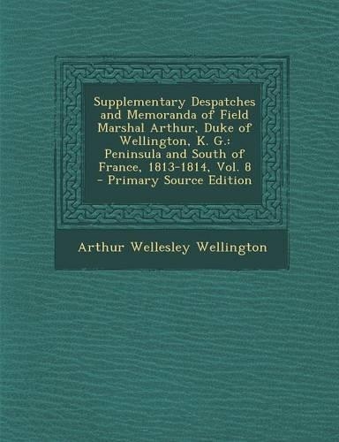 Supplementary Despatches and Memoranda of Field Marshal Arthur, Duke of Wellington, K. G.: Peninsula and South of France, 1813-1814, Vol. 8
