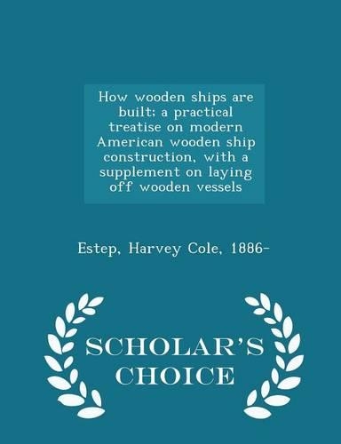 How Wooden Ships Are Built; A Practical Treatise on Modern American Wooden Ship Construction, with a Supplement on Laying Off Wooden Vessels - Scholar's Choice Edition