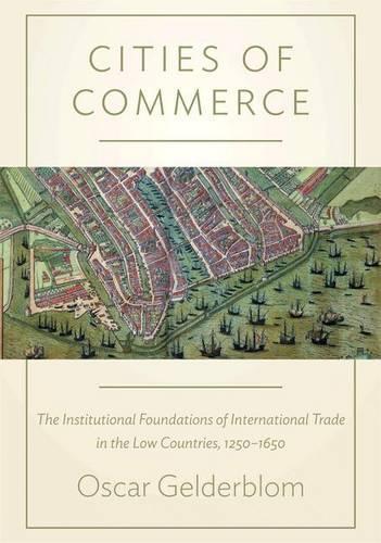 Cities of Commerce: The Institutional Foundations of International Trade in the Low Countries, 1250-1650