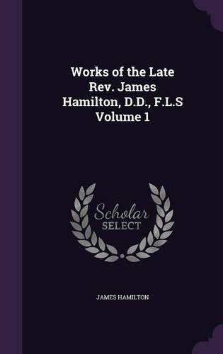 Works of the Late REV. James Hamilton, D.D., F.L.S Volume 1