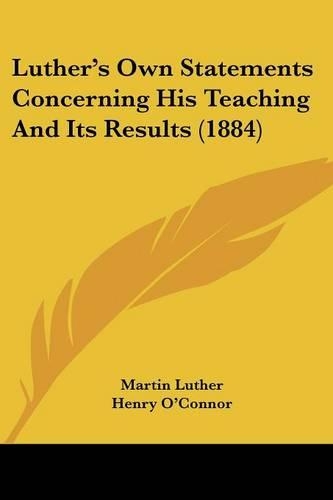 Luther's Own Statements Concerning His Teaching And Its Results (1884)