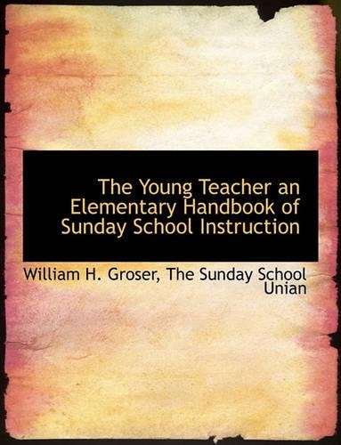 The Young Teacher an Elementary Handbook of Sunday School Instruction
