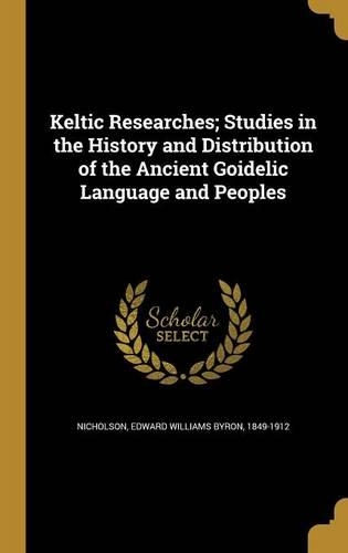 Keltic Researches; Studies in the History and Distribution of the Ancient Goidelic Language and Peoples