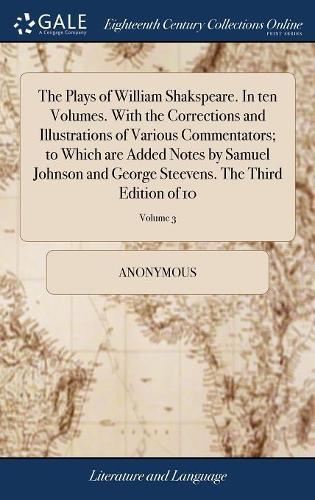 The Plays of William Shakspeare. in Ten Volumes. with the Corrections and Illustrations of Various Commentators; To Which Are Added Notes by Samuel Johnson and George Steevens. the Third Edition of 10; Volume 3