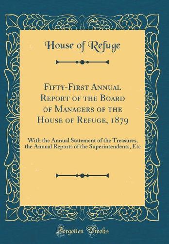 Fifty-First Annual Report of the Board of Managers of the House of Refuge, 1879: With the Annual Statement of the Treasures, the Annual Reports of the Superintendents, Etc (Classic Reprint)