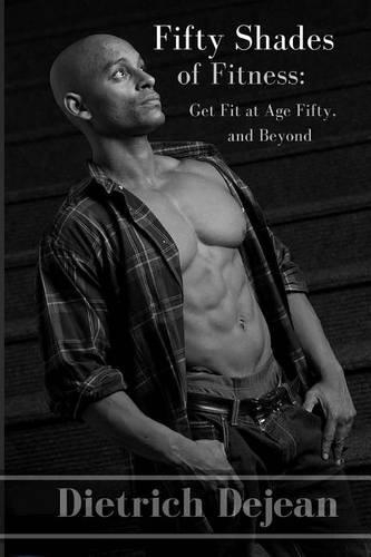 Fifty Shades of Fitness: Get Fit at Age Fifty, and Beyond: Supercharge Your Workouts