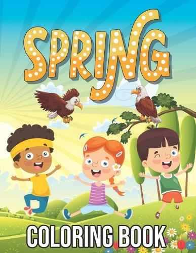 Spring Coloring Book: Stress Relieving Spring Season Coloring Activity Book Design for All Ages - Funny Springtime Gift Ideas for Kids, Toddlers, Adults, Hello Spring Act