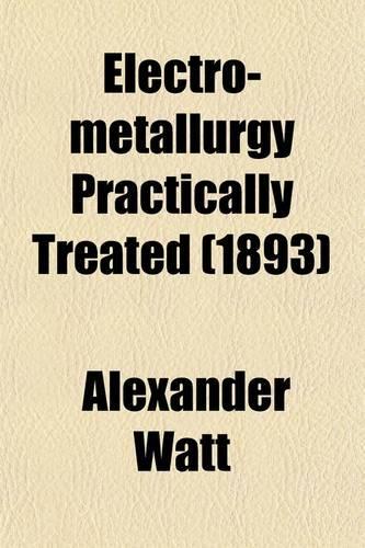 Electro-Metallurgy Practically Treated