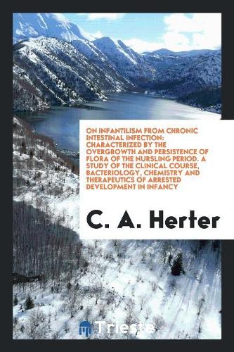 On Infantilism from Chronic Intestinal Infection: Characterized by the Overgrowth and Persistence of Flora of the Nursling Period. a Study of the Clinical Course, Bacteriology, Chemistry and Therape