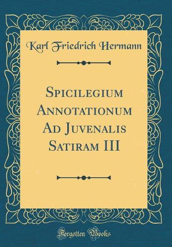 Spicilegium Annotationum Ad Juvenalis Satiram III (Classic Reprint)