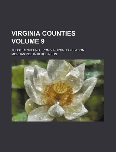 Virginia Counties Volume 9; Those Resulting from Virginia Legislation