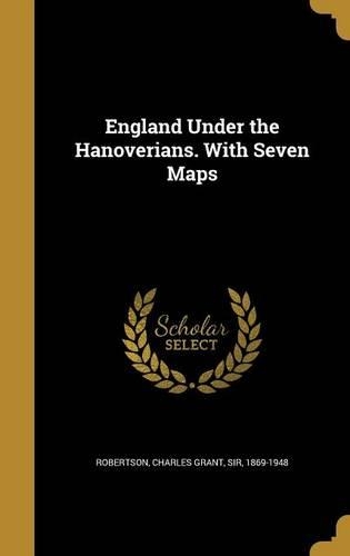 England Under the Hanoverians. With Seven Maps