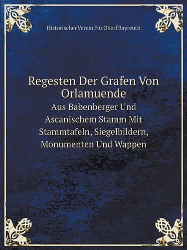 Regesten Der Grafen Von Orlamuende Aus Babenberger Und Ascanischem Stamm Mit Stammtafeln, Siegelbildern, Monumenten Und Wappen