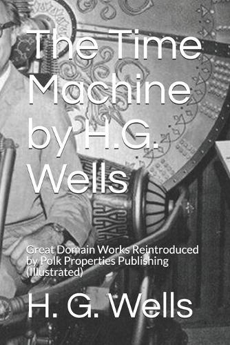 The Time Machine by H.G. Wells: Great Domain Works Reintroduced by Polk Properties Publishing (Illustrated)(1 Great Domain Works Reintroduced)