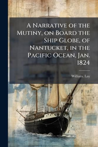 A Narrative of the Mutiny, on Board the Ship Globe, of Nantucket, in the Pacific Ocean, Jan. 1824