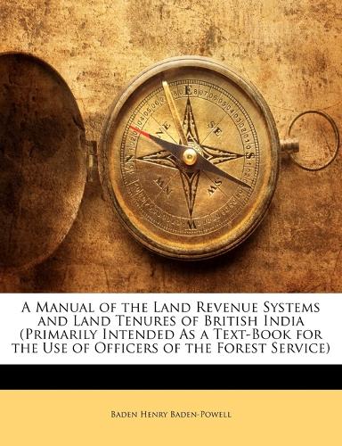 A Manual of the Land Revenue Systems and Land Tenures of British India (Primarily Intended As a Text-Book for the Use of Officers of the Forest Service)