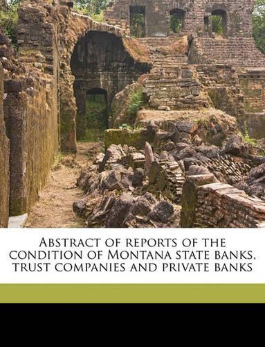 Abstract of Reports of the Condition of Montana State Banks, Trust Companies and Private Banks Volume 1915-20