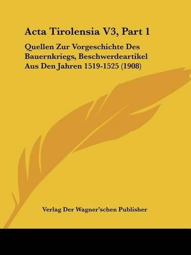 Acta Tirolensia V3, Part 1: Quellen Zur Vorgeschichte Des Bauernkriegs, Beschwerdeartikel Aus Den Jahren 1519-1525 (1908)