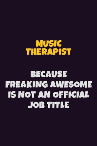 Music Therapist, Because Freaking Awesome Is Not An Official Job Title: 6X9 Career Pride Notebook Unlined 120 pages Writing Journal