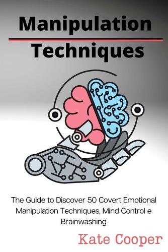 Manipulation Techniques: The Guide to Discover 50 Covert Emotional Manipulation Techniques, Mind Control e Brainwashing