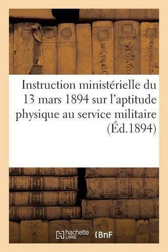 Instruction Ministérielle Du 13 Mars 1894 Sur l'Aptitude Physique Au Service Militaire: (Sciences Sociales)