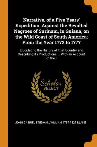 Narrative, of a Five Years' Expedition, Against the Revolted Negroes of Surinam, in Guiana, on the Wild Coast of South America; From the Year 1772 to 1777