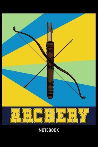 Archery Notebook: 6x9 Blank Lined Archery Notebook Or Bow & Arrow Book - Birthday Gift Journal Or Hobby Diary for Men and Women