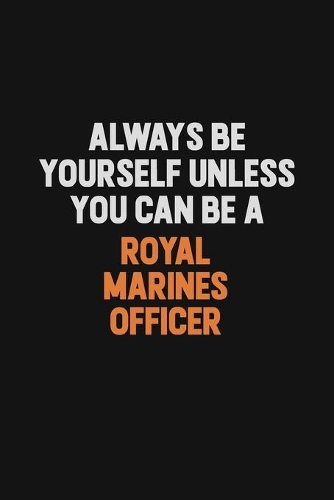 Always Be Yourself Unless You Can Be A Royal Marines Officer: Inspirational life quote blank lined Notebook 6x9 matte finish