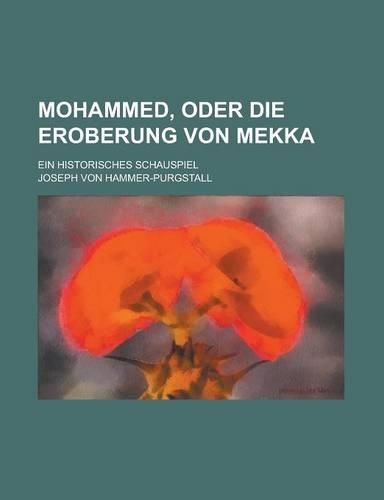 Mohammed, Oder Die Eroberung Von Mekka; Ein Historisches Schauspiel