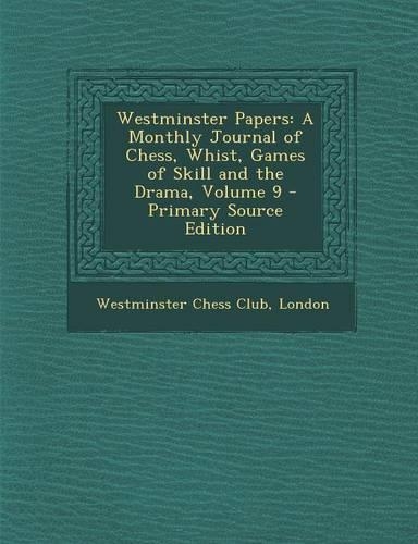 Westminster Papers: A Monthly Journal of Chess, Whist, Games of Skill and the Drama, Volume 9