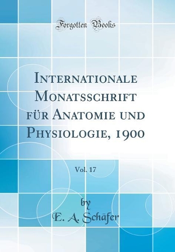 Internationale Monatsschrift für Anatomie und Physiologie, 1900, Vol. 17 (Classic Reprint)