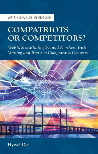 Compatriots or Competitors?: Welsh, Scottish, English and Northern Irish Writing and Brexit in Comparative Contexts(Writing Wales in English)