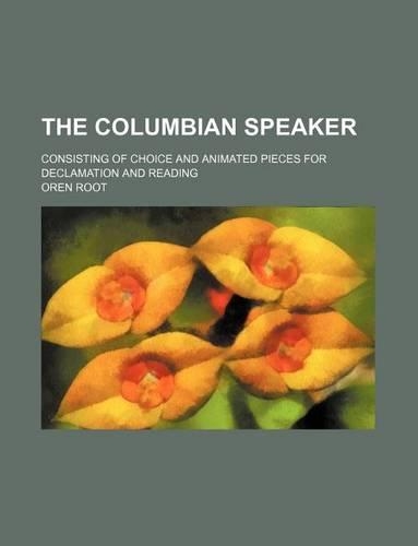 The Columbian Speaker; Consisting of Choice and Animated Pieces for Declamation and Reading