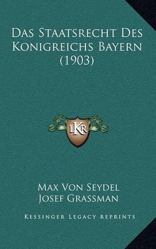 Das Staatsrecht Des Konigreichs Bayern (1903)