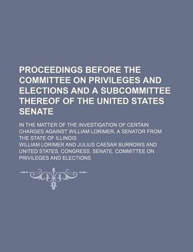 Proceedings Before the Committee on Privileges and Elections and a Subcommittee Thereof of the United States Senate; In the Matter of the Investigatio