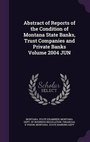 Abstract of Reports of the Condition of Montana State Banks, Trust Companies and Private Banks Volume 2004 Jun
