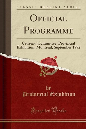 Official Programme: Citizens' Committee, Provincial Exhibition, Montreal, September 1882 (Classic Reprint)