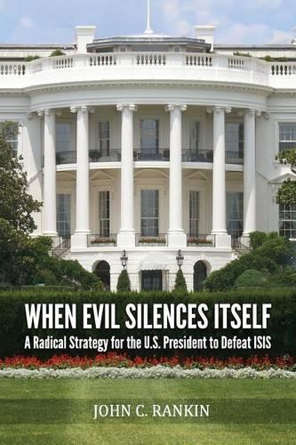 When Evil Silences Itself: A Radical Strategy for the U.S. President to Defeat Isis