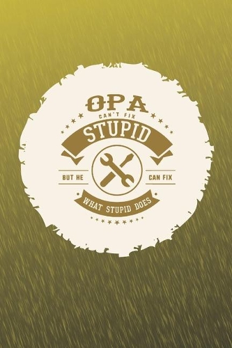 Opa Can't Fix Stupid But He Can Fix What Stupid Does: Family life Grandpa Dad Men love marriage friendship parenting wedding divorce Memory dating Journal Blank Lined Note Book Gift