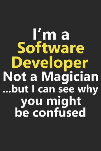 I'm a Software Developer Not A Magician But I Can See Why You Might Be Confused: Funny Engineer Designer Front Back Web IT Tech Computer Technology Job Career Notebook Journal Lined Wide Ruled Paper Stylish Diary Planner 6x9 Inch