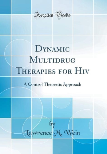 Dynamic Multidrug Therapies for Hiv: A Control Theoretic Approach (Classic Reprint)