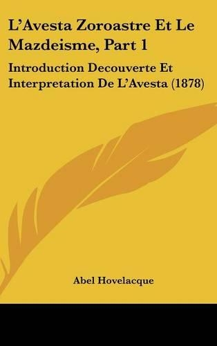 L'Avesta Zoroastre Et Le Mazdeisme, Part 1: Introduction Decouverte Et Interpretation De L'Avesta (1878)